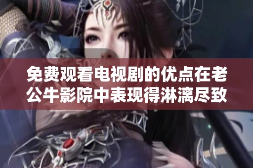 免费观看电视剧的优点在老公牛影院中表现得淋漓尽致