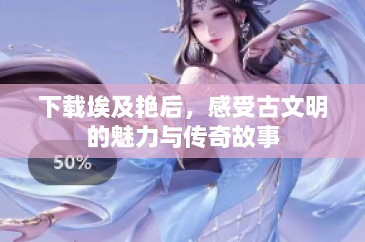 下载埃及艳后，感受古文明的魅力与传奇故事