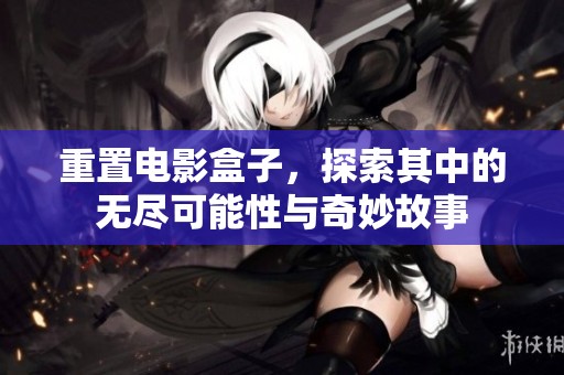 重置电影盒子，探索其中的无尽可能性与奇妙故事