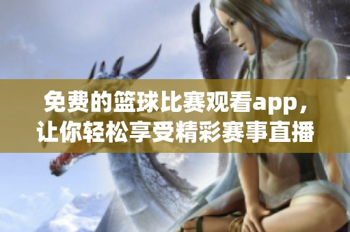 免费的篮球比赛观看app，让你轻松享受精彩赛事直播