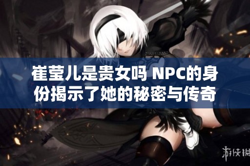 崔莹儿是贵女吗 NPC的身份揭示了她的秘密与传奇