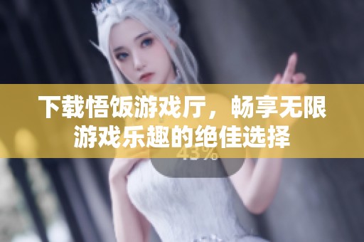 下载悟饭游戏厅，畅享无限游戏乐趣的绝佳选择