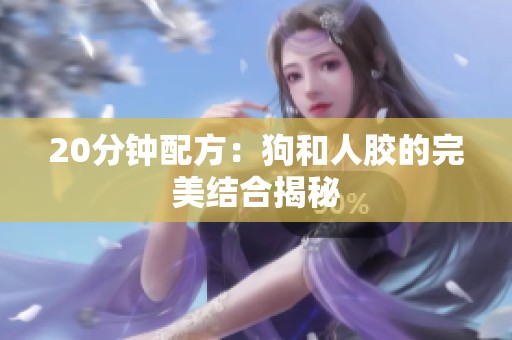 20分钟配方：狗和人胶的完美结合揭秘