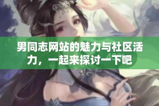 男同志网站的魅力与社区活力，一起来探讨一下吧