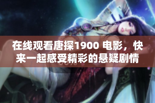 在线观看唐探1900 电影，快来一起感受精彩的悬疑剧情吧！