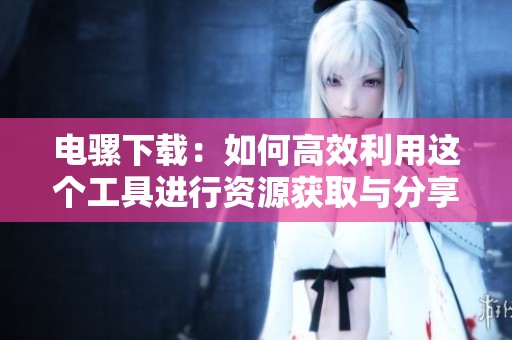 电骡下载：如何高效利用这个工具进行资源获取与分享