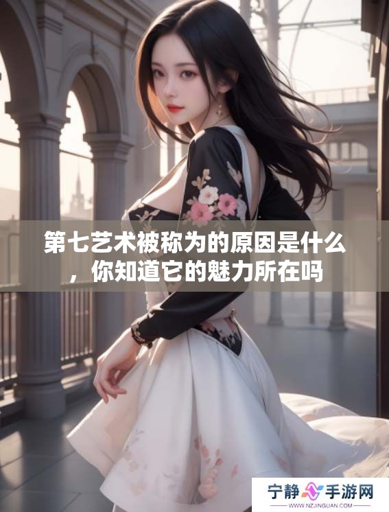 第七艺术被称为的原因是什么，你知道它的魅力所在吗