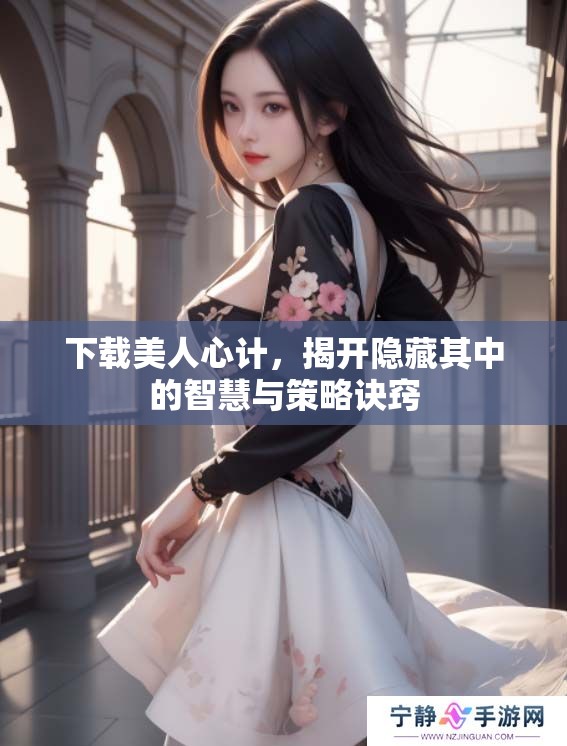 下载美人心计，揭开隐藏其中的智慧与策略诀窍