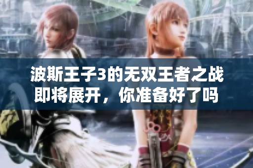 波斯王子3的无双王者之战即将展开，你准备好了吗