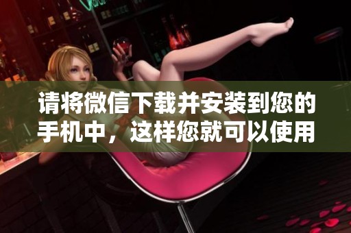 请将微信下载并安装到您的手机中，这样您就可以使用它了