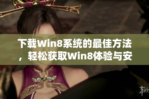 下载Win8系统的最佳方法，轻松获取Win8体验与安装指南