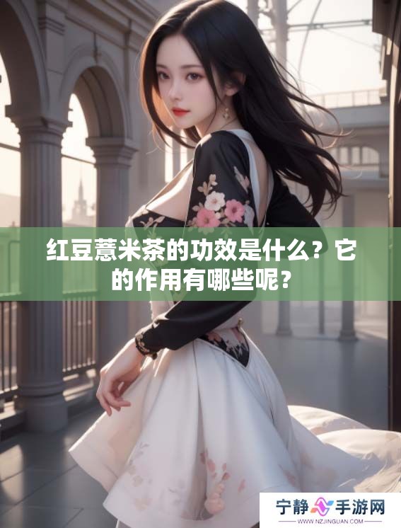 红豆薏米茶的功效是什么？它的作用有哪些呢？