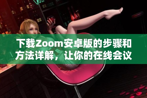 下载Zoom安卓版的步骤和方法详解，让你的在线会议更加便捷