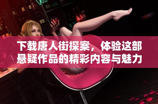 下载唐人街探案，体验这部悬疑作品的精彩内容与魅力