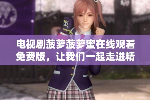 电视剧菠萝菠萝蜜在线观看免费版，让我们一起走进精彩故事里吧
