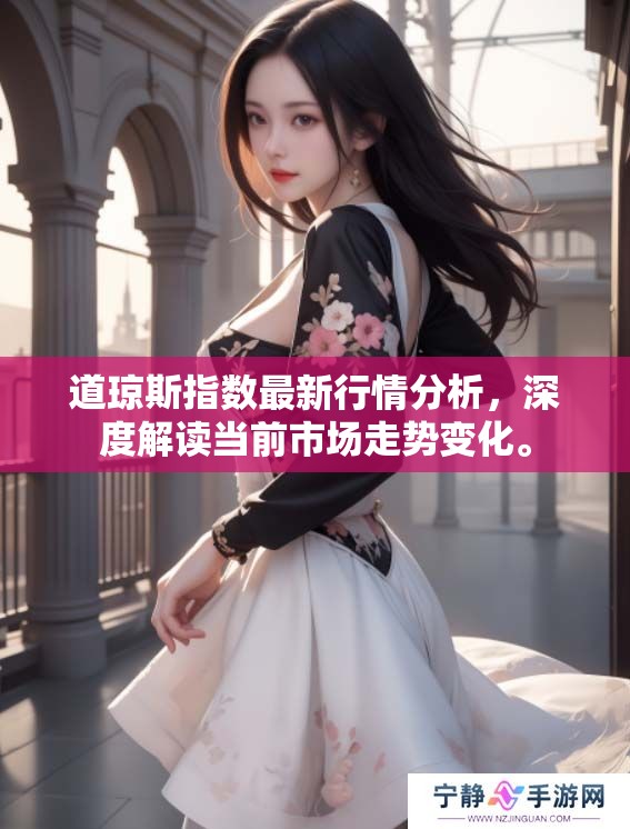 道琼斯指数最新行情分析，深度解读当前市场走势变化。