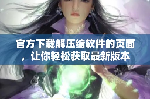 官方下载解压缩软件的页面，让你轻松获取最新版本