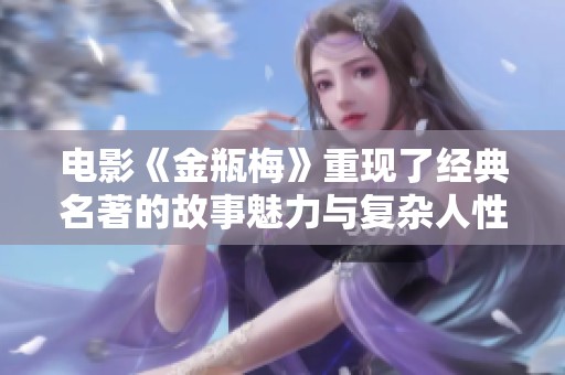 电影《金瓶梅》重现了经典名著的故事魅力与复杂人性