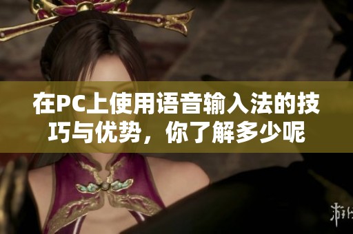 在PC上使用语音输入法的技巧与优势，你了解多少呢