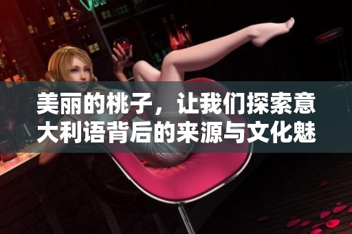 美丽的桃子，让我们探索意大利语背后的来源与文化魅力