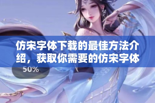 仿宋字体下载的最佳方法介绍，获取你需要的仿宋字体下载资源