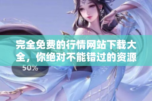 完全免费的行情网站下载大全，你绝对不能错过的资源推荐