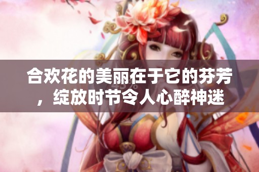 合欢花的美丽在于它的芬芳，绽放时节令人心醉神迷