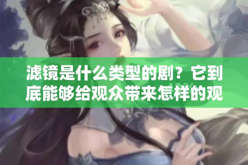 滤镜是什么类型的剧？它到底能够给观众带来怎样的观影体验呢？
