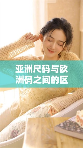 亚洲尺码与欧洲码之间的区别是什么呢 了解这两者的不同之处很重要