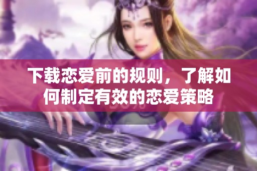 下载恋爱前的规则，了解如何制定有效的恋爱策略