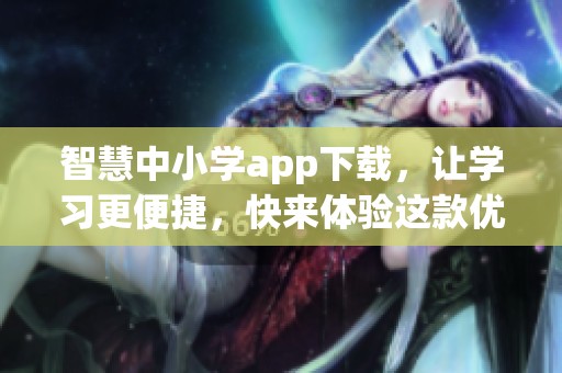智慧中小学app下载，让学习更便捷，快来体验这款优秀的教育应用！