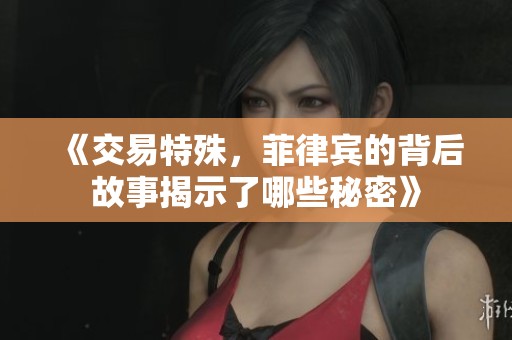 《交易特殊，菲律宾的背后故事揭示了哪些秘密》