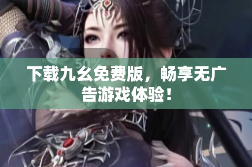 下载九幺免费版，畅享无广告游戏体验！