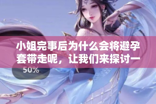小姐完事后为什么会将避孕套带走呢，让我们来探讨一下这个问题。