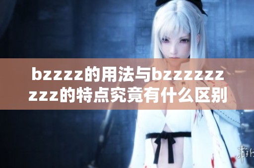 bzzzz的用法与bzzzzzzzzz的特点究竟有什么区别与联系呢