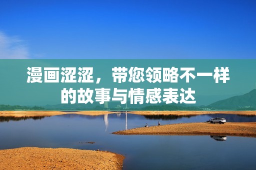 漫画涩涩，带您领略不一样的故事与情感表达