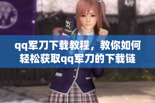 qq军刀下载教程，教你如何轻松获取qq军刀的下载链接