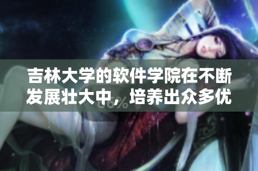 吉林大学的软件学院在不断发展壮大中，培养出众多优秀软件人才