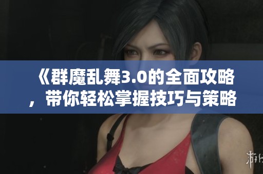 《群魔乱舞3.0的全面攻略，带你轻松掌握技巧与策略》
