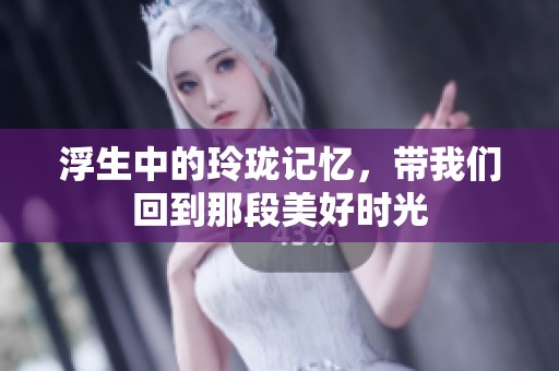 浮生中的玲珑记忆，带我们回到那段美好时光