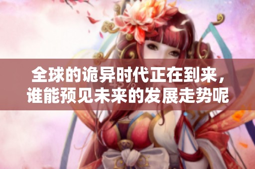 全球的诡异时代正在到来，谁能预见未来的发展走势呢