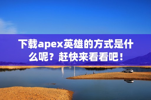 下载apex英雄的方式是什么呢？赶快来看看吧！