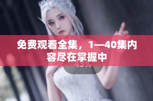 免费观看全集，1—40集内容尽在掌握中