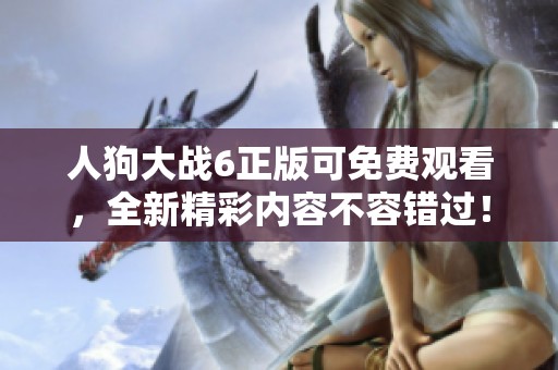 人狗大战6正版可免费观看，全新精彩内容不容错过！