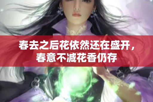 春去之后花依然还在盛开，春意不减花香仍存