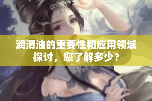 润滑油的重要性和应用领域探讨，您了解多少？
