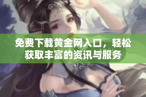 免费下载黄金网入口，轻松获取丰富的资讯与服务