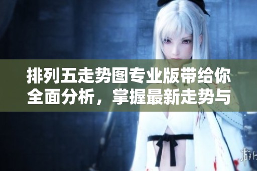 ***走势图专业版带给你全面分析，掌握最新走势与数据变化