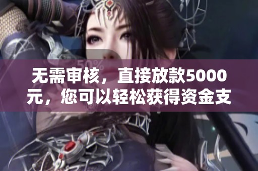 无需审核，直接放款5000元，您可以轻松获得资金支持。