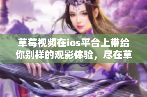 草莓视频在ios平台上带给你别样的观影体验，尽在草莓视频的精彩内容中。
